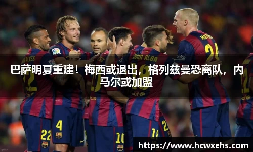 巴萨明夏重建！梅西或退出，格列兹曼恐离队，内马尔或加盟