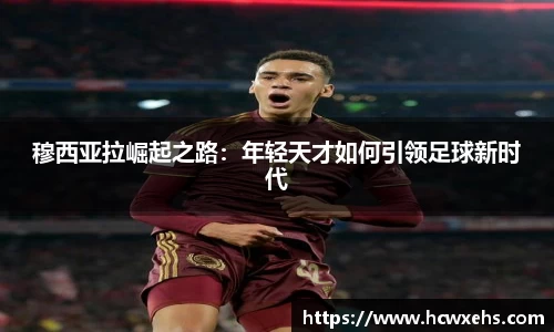 穆西亚拉崛起之路：年轻天才如何引领足球新时代