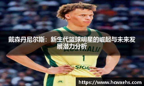 戴森丹尼尔斯：新生代篮球明星的崛起与未来发展潜力分析