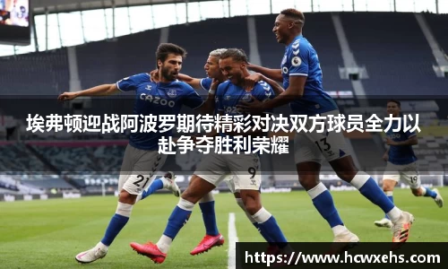 埃弗顿迎战阿波罗期待精彩对决双方球员全力以赴争夺胜利荣耀